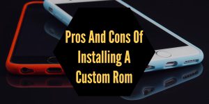 Read more about the article Pros And Cons Of Installing A Custom Rom In Your Phone