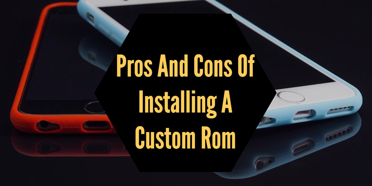 You are currently viewing Pros And Cons Of Installing A Custom Rom In Your Phone